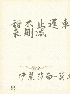 甜不止迟车浴室未删减封面