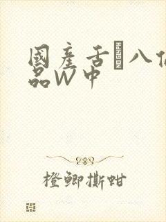 国产舌乚八伦偷品W中