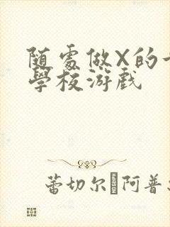 随处做X的世界学校游戏