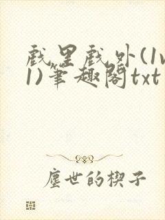 戏里戏外(1v1)笔趣阁txt