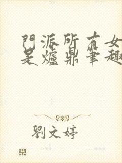 门派所有女子都是炉鼎笔趣阁