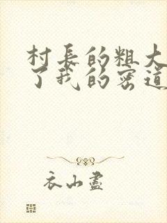 村长的粗大挺进了我的密道