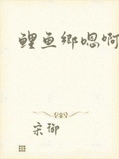 鲤鱼乡嗯啊