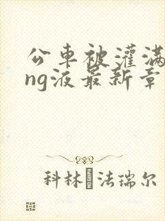 公车被灌满jing液最新章节