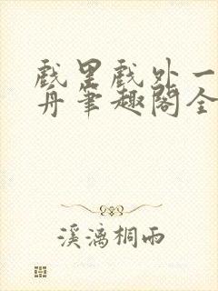 戏里戏外一叶孤舟笔趣阁全文