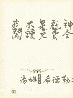 我不是戏神在线阅读免费全文