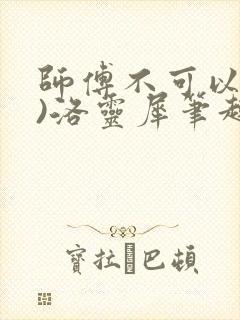 师傅不可以(限)洛灵犀笔趣阁