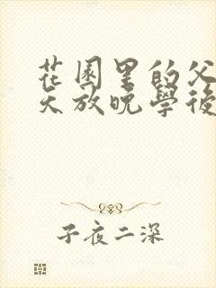 花园里的父爱有天放晚学后