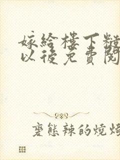 嫁给楼下糙汉后以后免费阅读书香