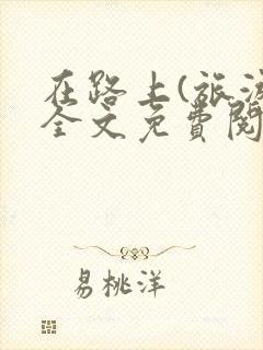 在路上(旅游)全文免费阅读笔趣阁