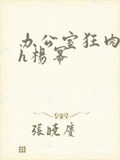 办公室狂肉校花h杨幂