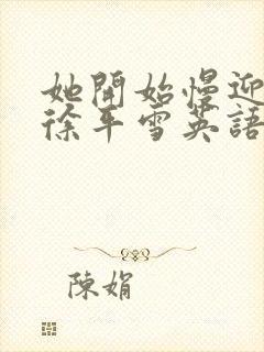 她开始慢迎迎合徐平雪英语