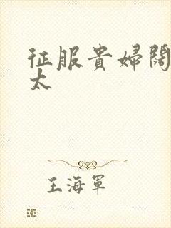 征服贵妇阔太官太