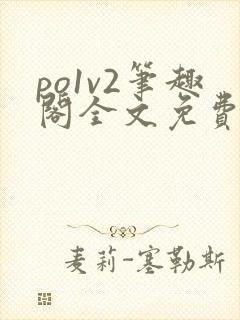 po1v2笔趣阁全文免费阅读