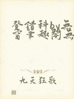 登错科by无弹窗笔趣阁无弹窗