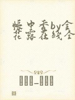 帐中香by金银花露在线全文免费阅读