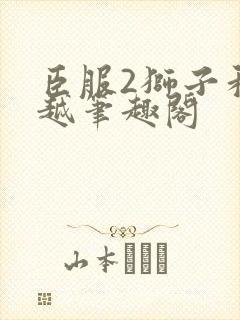 臣服2狮子和卓越笔趣阁