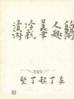 清冷美人的神奇游戏笔趣阁