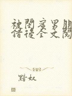 被闺蜜男朋友上错后全文阅读笔趣阁