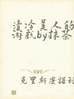 清冷美人的神奇游戏by抹茶冰