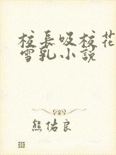 校长吸校花陈若雪乳小说