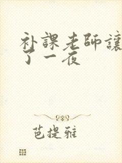 补课老师让我爽了一夜