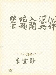 双蛇入洞1v2笔趣阁无弹窗