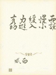 有力缓慢而坚定的进入小说