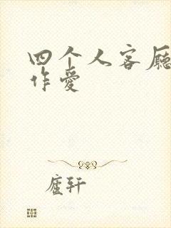 四个人客厅交换作爱