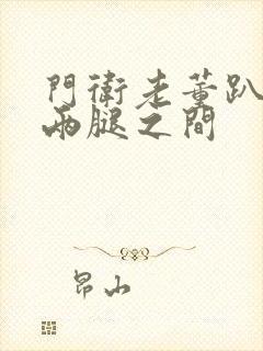 门卫老董趴在我两腿之间