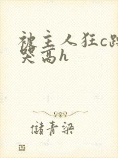 被主人狂c躁到哭高h