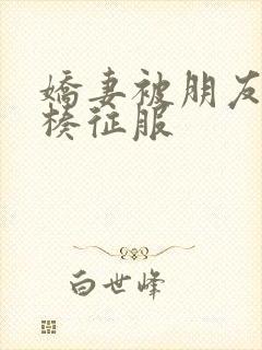 娇妻被朋友大肉楱征服