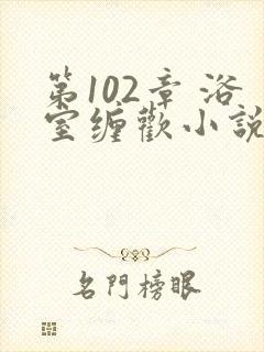 第102章 浴室缠欢小说封面