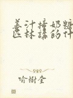 姜汁撞奶糖阿司匹林讲的什么