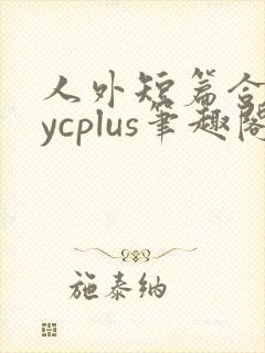 人外短篇合集bycplus笔趣阁