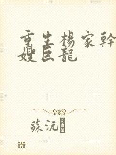 重生杨家干了众嫂巨龙