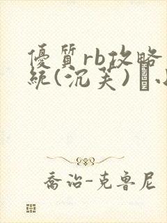 优质rb攻略系统(沉芙) 寀小花