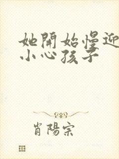 她开始慢迎迎合小心孩子