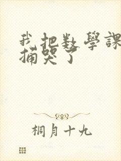 我把数学课代表捅哭了