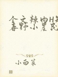全文辣肉H短篇春野小农民