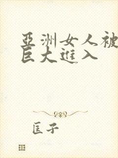 亚洲女人被黑人巨大进入