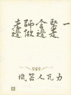 老师含紧一点H边做边走