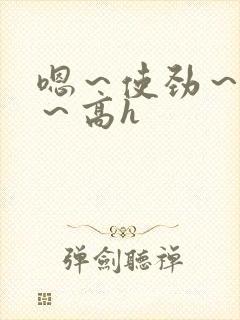 嗯～使劲～别停～高h