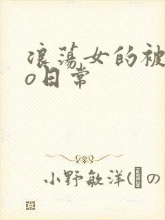 浪荡女的被cao日常