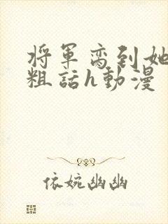 将军脔到她哭h粗话h动漫