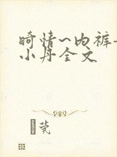 畸情~内裤奇缘小丹全文