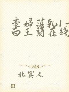 豪妇荡乳1一5白玉兰在线看封面