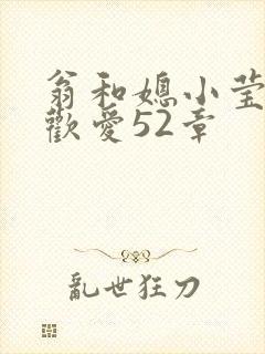 翁和媳小莹浴室欢爱52章