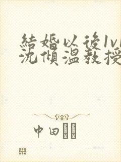 结婚以后1v1沈倾温教授的简介