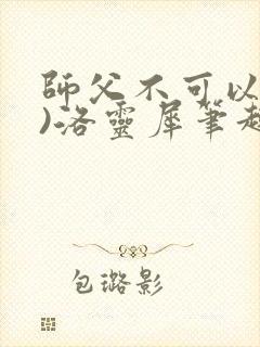 师父不可以(限)洛灵犀笔趣阁